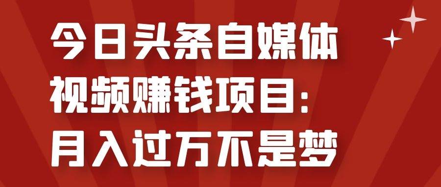 今日头条自媒体视频赚钱项目：月入过万不是梦