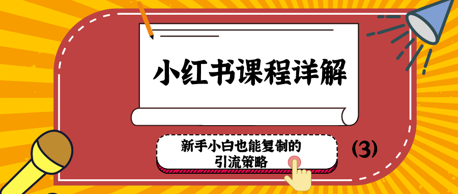 小红书课程详解：新手小白也能复制的引流策略（3）