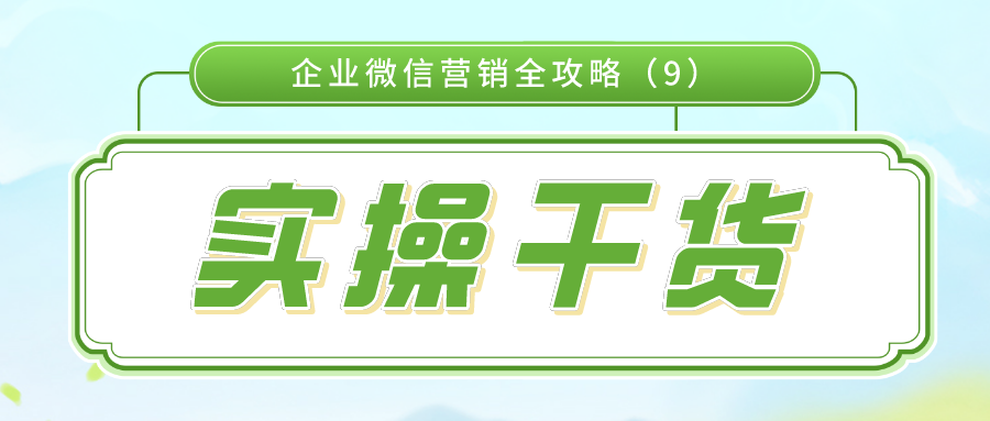 实操干货：企业微信营销全攻略（9）