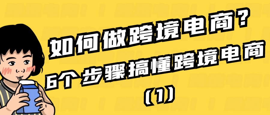 如何做跨境电商？6个步骤搞懂跨境电商（1）