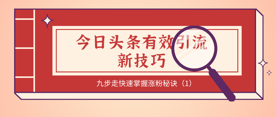 今日头条有效引流新技巧：九步走快速掌握涨粉秘诀（1）