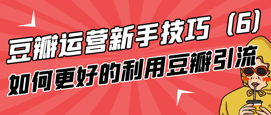 豆瓣运营新手技巧：如何更好的利用豆瓣引流（6）