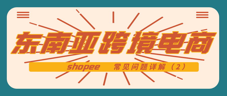 东南亚跨境电商shopee：常见问题解析（2）