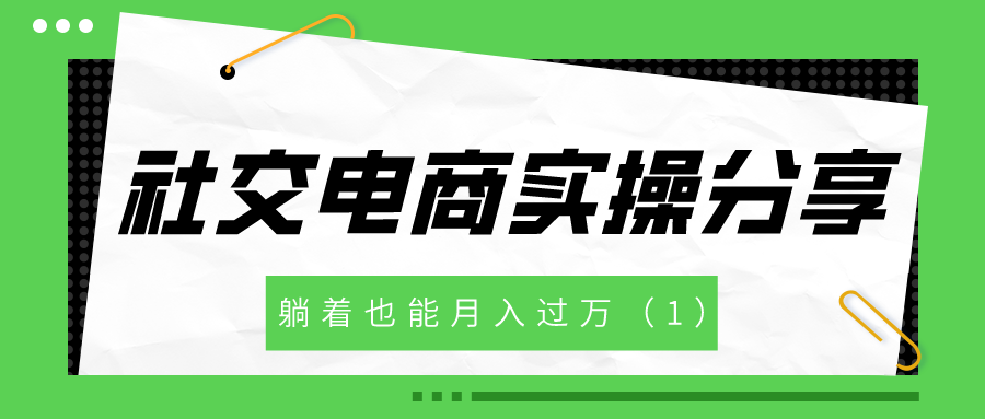 社交电商实操分享：躺着也能月入过万（1）