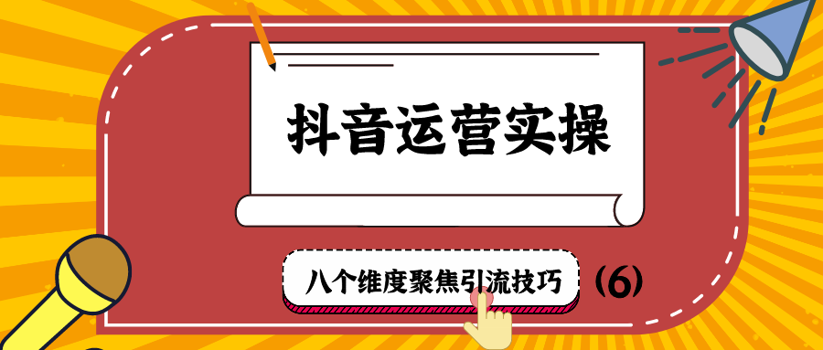 抖音运营实操：八个维度聚焦引流技巧（6）