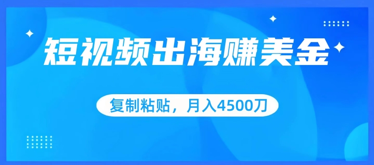 短视频出海赚美金，复制粘贴批量操作，小白轻松掌握，月入4500美刀